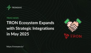 TRON Ecosystem Expands with Strategic Integrations in May 2025
