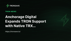 Anchorage Digital Expands TRON Support with Native TRX…